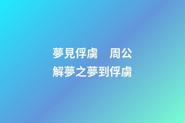 夢見俘虜　周公解夢之夢到俘虜